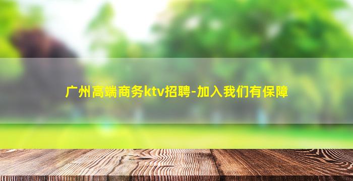 广州高端商务ktv招聘-加入我们有保障